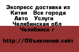 Экспресс доставка из Китая - Все города Авто » Услуги   . Челябинская обл.,Челябинск г.